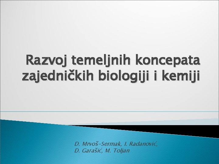  Razvoj temeljnih koncepata zajedničkih biologiji i kemiji D. Mrvoš-Sermak, I. Radanović, D. Garašić,