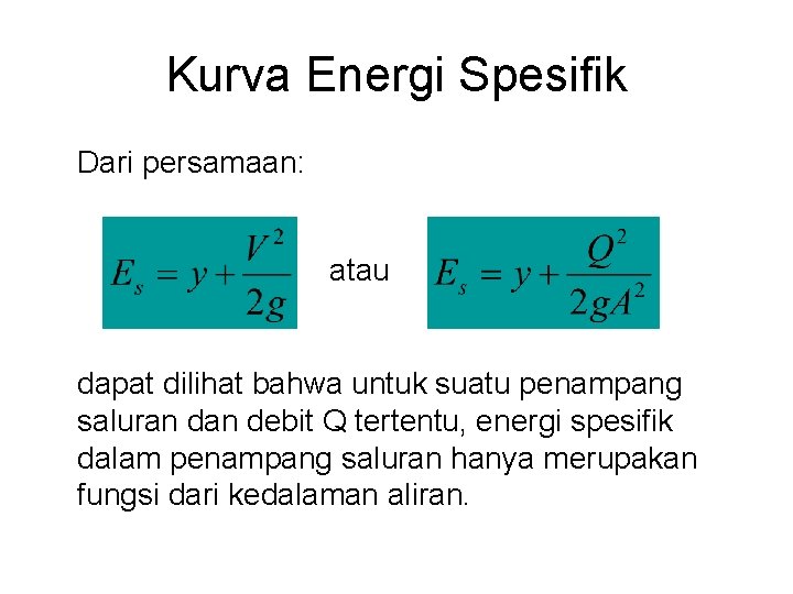 Kurva Energi Spesifik Dari persamaan: atau dapat dilihat bahwa untuk suatu penampang saluran debit