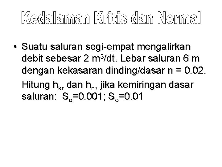  • Suatu saluran segi-empat mengalirkan debit sebesar 2 m 3/dt. Lebar saluran 6