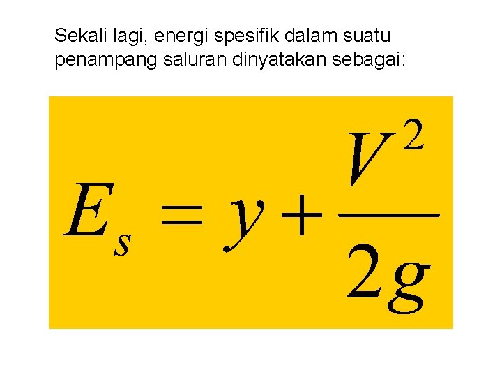 Sekali lagi, energi spesifik dalam suatu penampang saluran dinyatakan sebagai: 