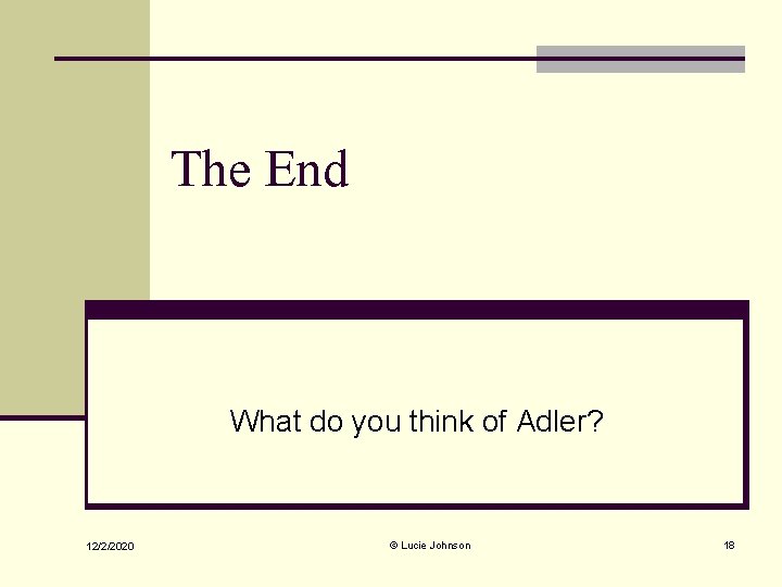 The End What do you think of Adler? 12/2/2020 © Lucie Johnson 18 