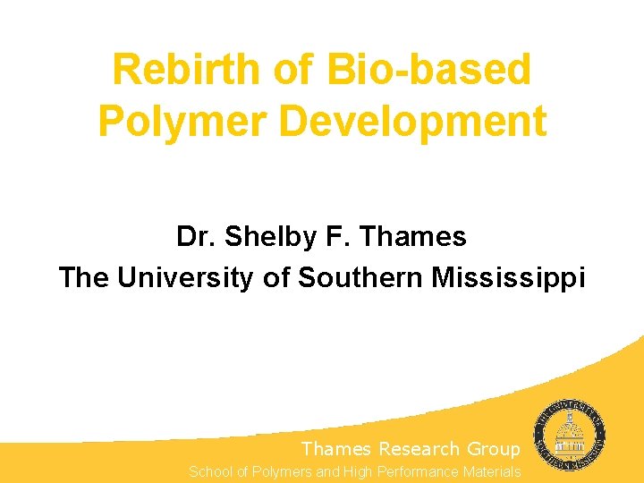 Rebirth of Bio-based Polymer Development Dr. Shelby F. Thames The University of Southern Mississippi