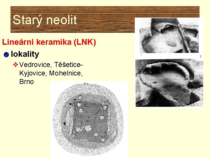 Starý neolit Lineární keramika (LNK) ☻lokality v. Vedrovice, Těšetice. Kyjovice, Mohelnice, Brno Starý neolit Lineární keramika (LNK) ☻lokality v. Vedrovice, Těšetice. Kyjovice, Mohelnice, Brno
