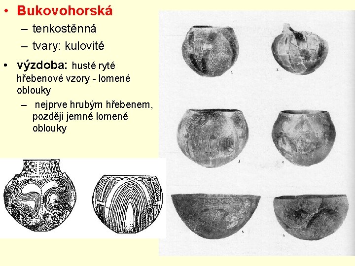 • Bukovohorská – tenkostěnná – tvary: kulovité • výzdoba: husté ryté hřebenové vzory • Bukovohorská – tenkostěnná – tvary: kulovité • výzdoba: husté ryté hřebenové vzory