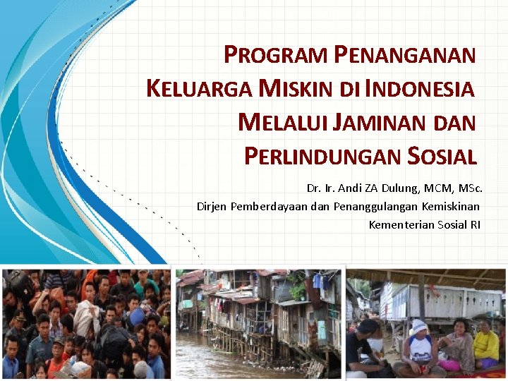 PROGRAM PENANGANAN KELUARGA MISKIN DI INDONESIA MELALUI JAMINAN DAN PERLINDUNGAN SOSIAL Dr. Ir. Andi