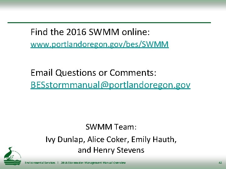 Find the 2016 SWMM online: www. portlandoregon. gov/bes/SWMM Email Questions or Comments: BESstormmanual@portlandoregon. gov