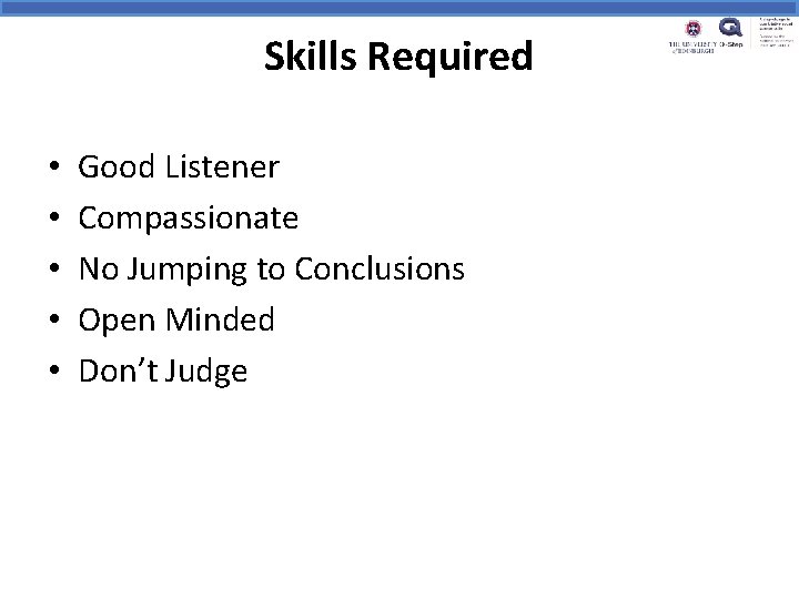 Skills Required • • • Good Listener Compassionate No Jumping to Conclusions Open Minded