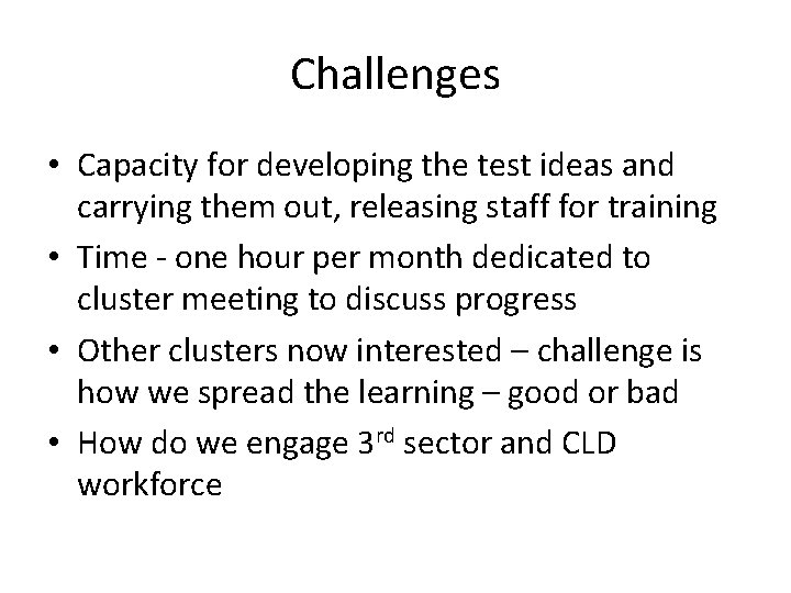 Challenges • Capacity for developing the test ideas and carrying them out, releasing staff