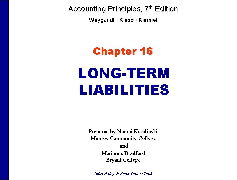 Accounting Principles, 7 th Edition Weygandt • Kieso • Kimmel Chapter 16 LONG-TERM LIABILITIES