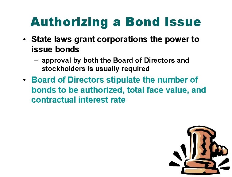 Authorizing a Bond Issue • State laws grant corporations the power to issue bonds