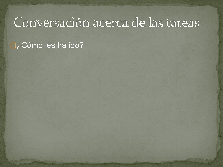 Conversación acerca de las tareas �¿Cómo les ha ido? 