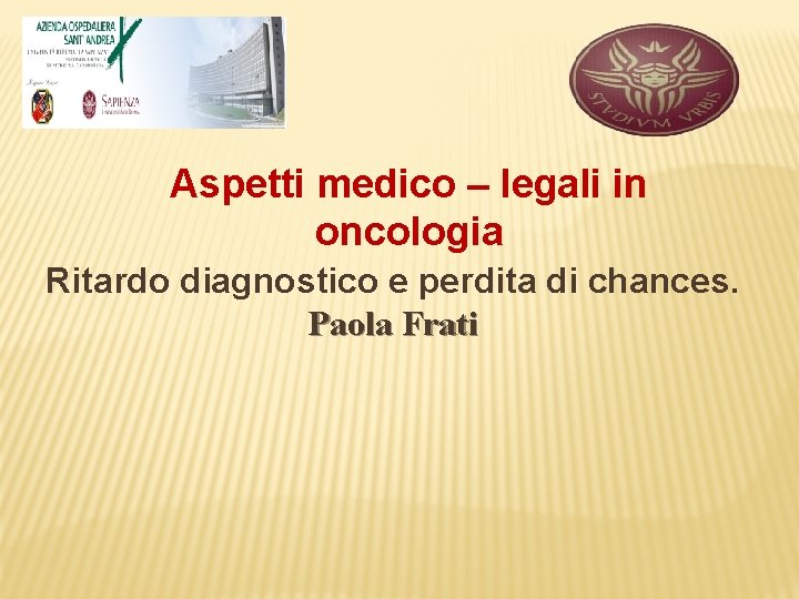Aspetti medico – legali in oncologia Ritardo diagnostico e perdita di chances. Paola Frati