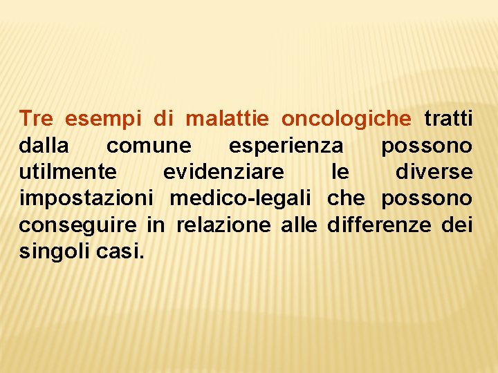 Tre esempi di malattie oncologiche tratti dalla comune esperienza possono utilmente evidenziare le diverse