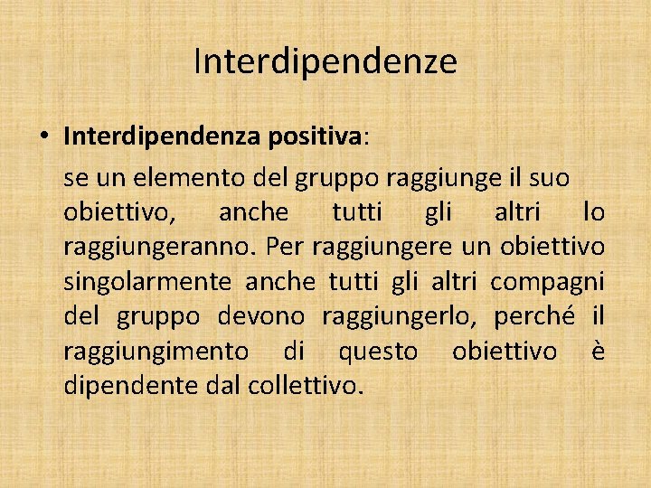 Interdipendenze • Interdipendenza positiva: se un elemento del gruppo raggiunge il suo obiettivo, anche