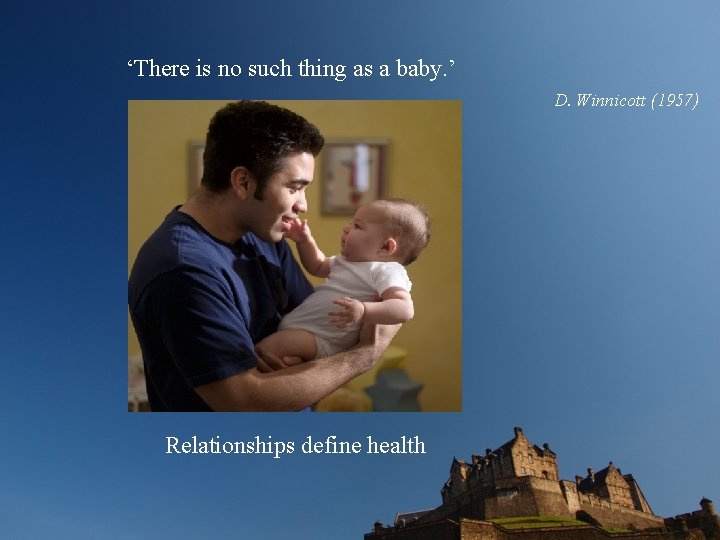 ‘There is no such thing as a baby. ’ D. Winnicott (1957) Relationships define