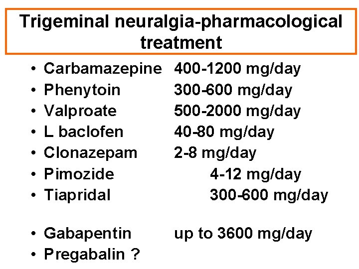 Trigeminal neuralgia-pharmacological treatment • • Carbamazepine Phenytoin Valproate L baclofen Clonazepam Pimozide Tiapridal •
