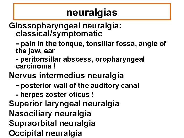 neuralgias Glossopharyngeal neuralgia: classical/symptomatic - pain in the tonque, tonsillar fossa, angle of the