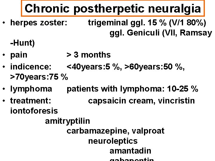 Chronic postherpetic neuralgia • herpes zoster: • • trigeminal ggl. 15 % (V/1 80%)