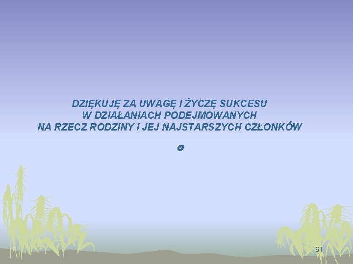 DZIĘKUJĘ ZA UWAGĘ I ŻYCZĘ SUKCESU W DZIAŁANIACH PODEJMOWANYCH NA RZECZ RODZINY I JEJ