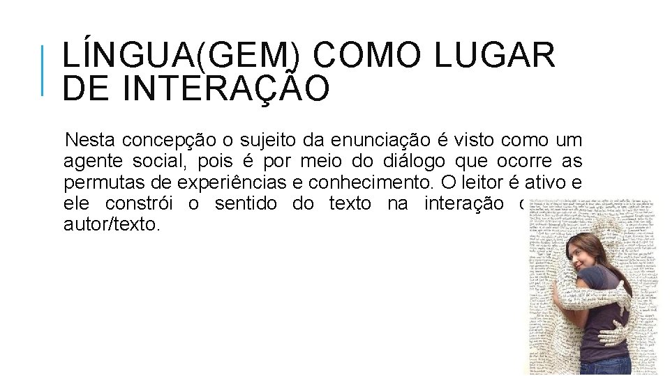 LÍNGUA(GEM) COMO LUGAR DE INTERAÇÃO Nesta concepção o sujeito da enunciação é visto como