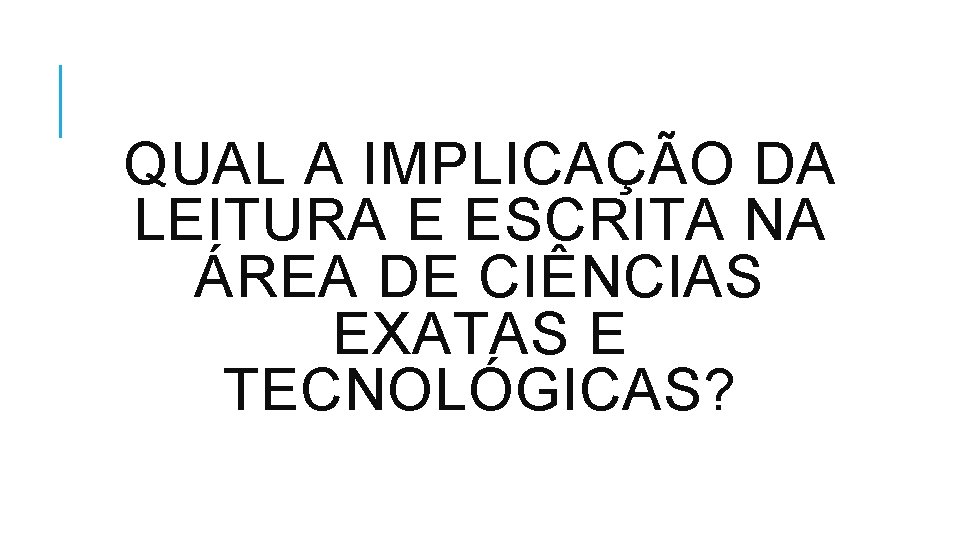 QUAL A IMPLICAÇÃO DA LEITURA E ESCRITA NA ÁREA DE CIÊNCIAS EXATAS E TECNOLÓGICAS?