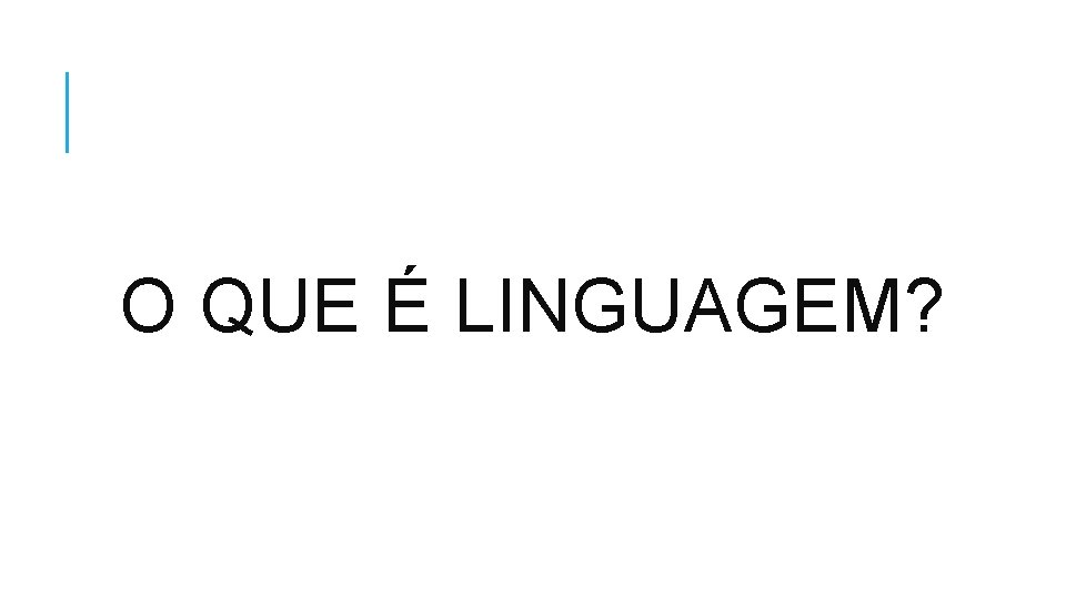 O QUE É LINGUAGEM? 