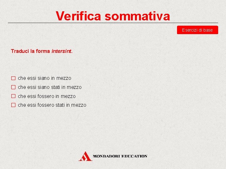 Verifica sommativa Esercizi di base Traduci la forma intersint. che essi siano in mezzo