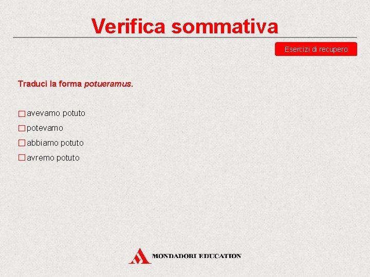 Verifica sommativa Esercizi di recupero Traduci la forma potueramus. avevamo potuto potevamo abbiamo potuto