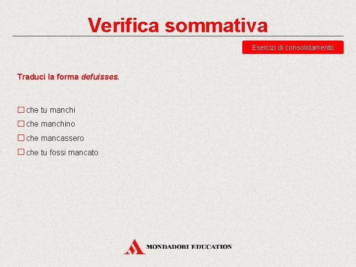 Verifica sommativa Esercizi di consolidamento Traduci la forma defuisses. che tu manchi che manchino