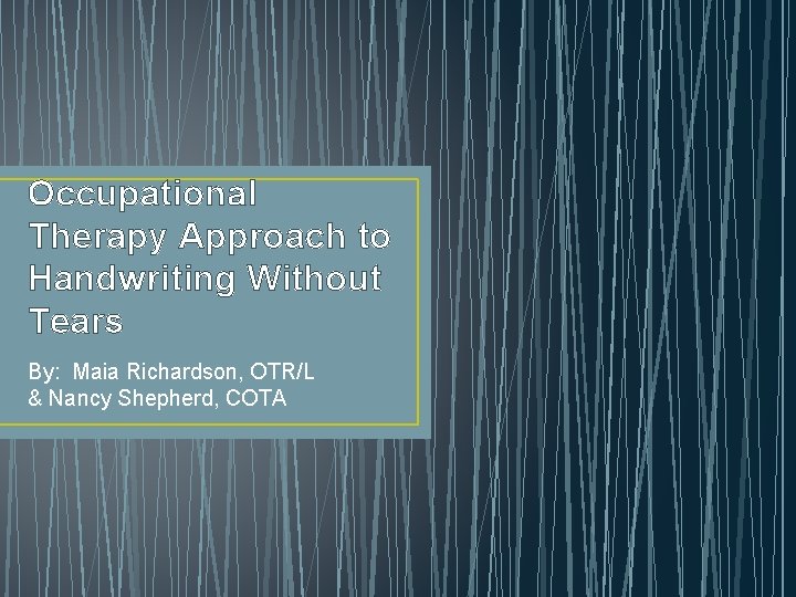 Occupational Therapy Approach to Handwriting Without Tears By: Maia Richardson, OTR/L & Nancy Shepherd,