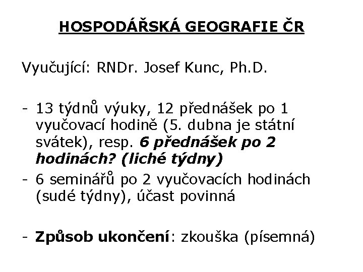 HOSPODÁŘSKÁ GEOGRAFIE ČR Vyučující: RNDr. Josef Kunc, Ph. D. - 13 týdnů výuky, 12