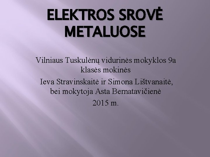 ELEKTROS SROVĖ METALUOSE Vilniaus Tuskulėnų vidurinės mokyklos 9 a klasės mokinės Ieva Stravinskaitė ir