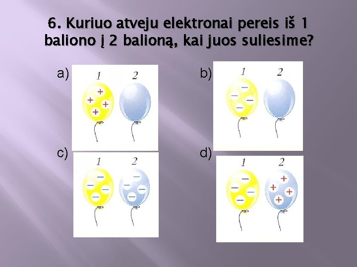 6. Kuriuo atveju elektronai pereis iš 1 baliono į 2 balioną, kai juos suliesime?