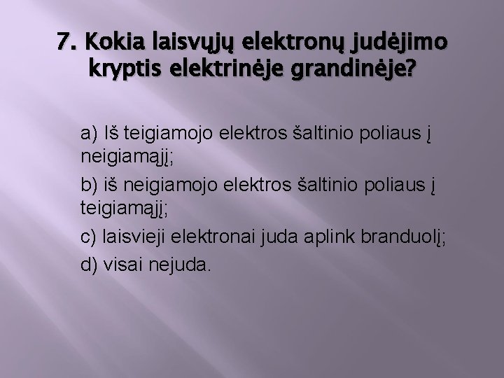 7. Kokia laisvųjų elektronų judėjimo kryptis elektrinėje grandinėje? a) Iš teigiamojo elektros šaltinio poliaus