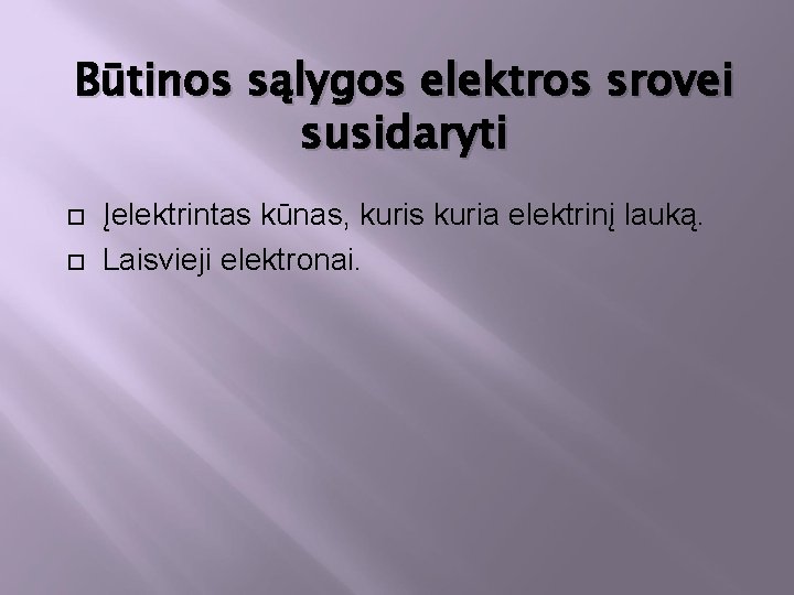 Būtinos sąlygos elektros srovei susidaryti Įelektrintas kūnas, kuris kuria elektrinį lauką. Laisvieji elektronai. 