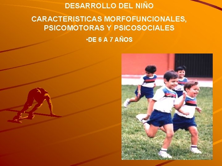 DESARROLLO DEL NIÑO CARACTERISTICAS MORFOFUNCIONALES, PSICOMOTORAS Y PSICOSOCIALES • DE 6 A 7 AÑOS