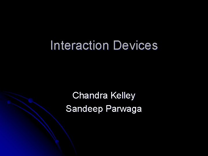 Interaction Devices Chandra Kelley Sandeep Parwaga 