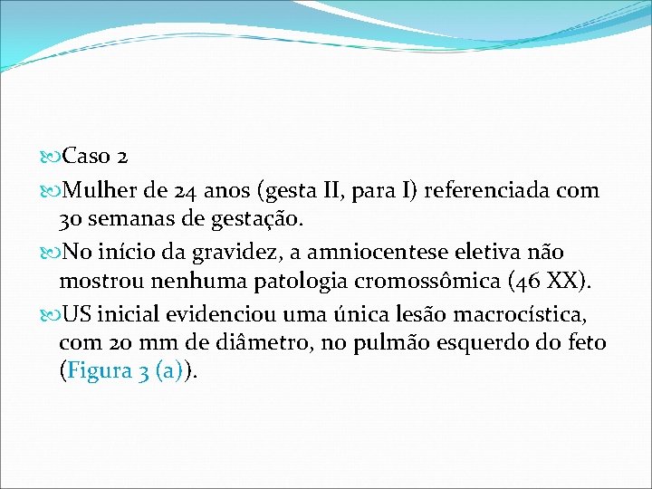 Caso 2 Mulher de 24 anos (gesta II, para I) referenciada com 30 Caso 2 Mulher de 24 anos (gesta II, para I) referenciada com 30