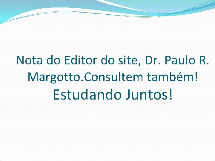Nota do Editor do site, Dr. Paulo R. Margotto. Consultem também! Estudando Juntos! Nota do Editor do site, Dr. Paulo R. Margotto. Consultem também! Estudando Juntos!