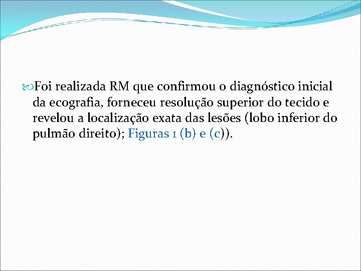 Foi realizada RM que confirmou o diagnóstico inicial da ecografia, forneceu resolução superior Foi realizada RM que confirmou o diagnóstico inicial da ecografia, forneceu resolução superior