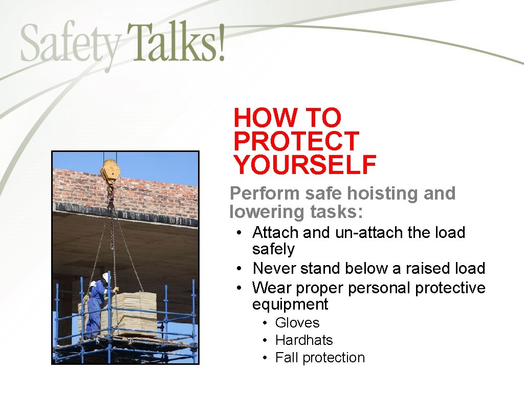 HOW TO PROTECT YOURSELF Perform safe hoisting and lowering tasks: • Attach and un-attach