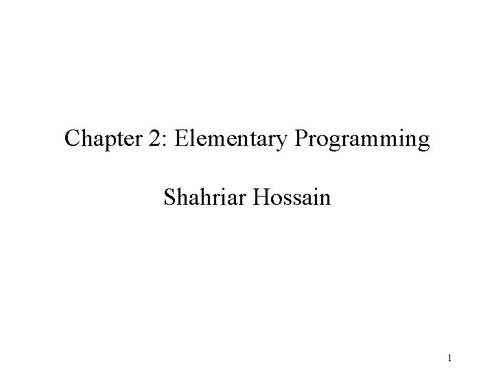 Chapter 2: Elementary Programming Shahriar Hossain 1 Chapter 2: Elementary Programming Shahriar Hossain 1
