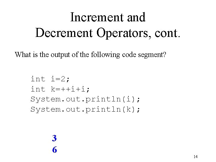 Increment and Decrement Operators, cont. What is the output of the following code segment? Increment and Decrement Operators, cont. What is the output of the following code segment?