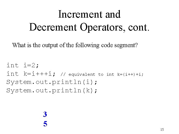Increment and Decrement Operators, cont. What is the output of the following code segment? Increment and Decrement Operators, cont. What is the output of the following code segment?