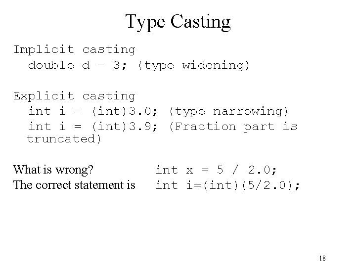 Type Casting Implicit casting double d = 3; (type widening) Explicit casting int i Type Casting Implicit casting double d = 3; (type widening) Explicit casting int i