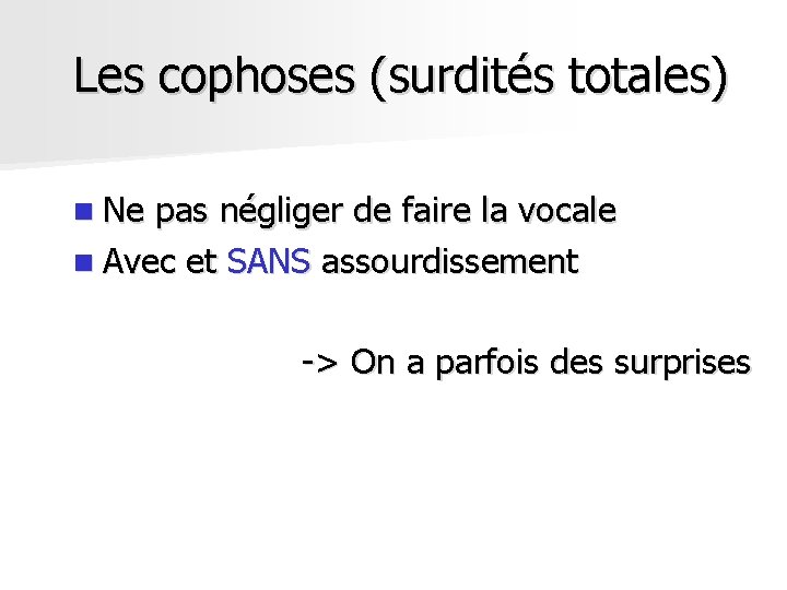 Les cophoses (surdités totales) n Ne pas négliger de faire la vocale n Avec Les cophoses (surdités totales) n Ne pas négliger de faire la vocale n Avec