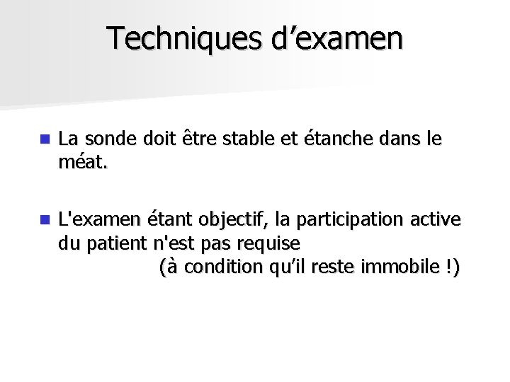 Techniques d’examen n La sonde doit être stable et étanche dans le méat. n Techniques d’examen n La sonde doit être stable et étanche dans le méat. n