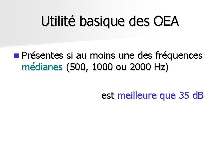 Utilité basique des OEA n Présentes si au moins une des fréquences médianes (500, Utilité basique des OEA n Présentes si au moins une des fréquences médianes (500,