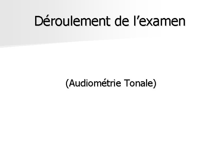 Déroulement de l’examen (Audiométrie Tonale) Déroulement de l’examen (Audiométrie Tonale)
