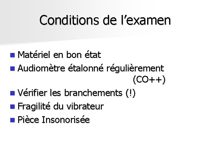 Conditions de l’examen n Matériel en bon état n Audiomètre étalonné régulièrement (CO++) n Conditions de l’examen n Matériel en bon état n Audiomètre étalonné régulièrement (CO++) n